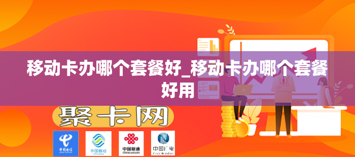 移动卡办哪个套餐好_移动卡办哪个套餐好用