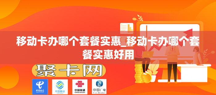 移动卡办哪个套餐实惠_移动卡办哪个套餐实惠好用