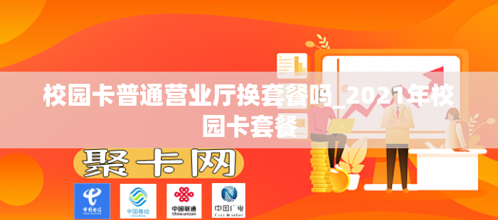 校园卡普通营业厅换套餐吗_2021年校园卡套餐