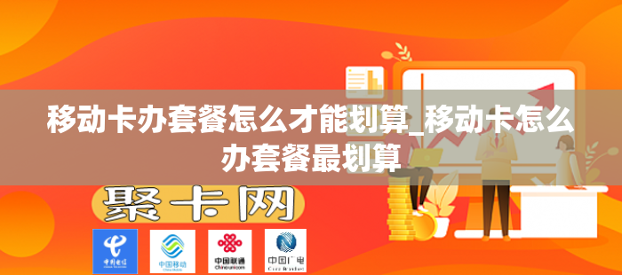 移动卡办套餐怎么才能划算_移动卡怎么办套餐最划算