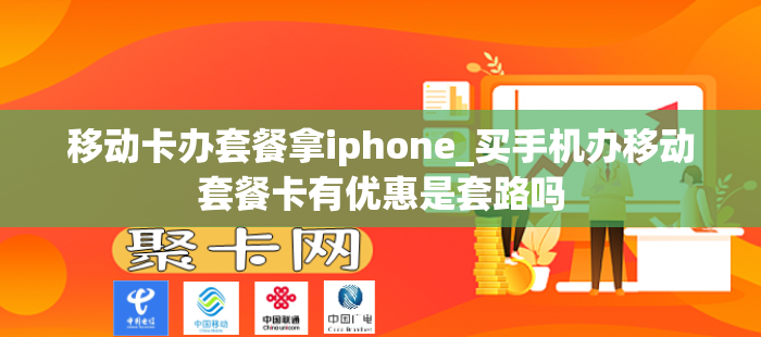 移动卡办套餐拿iphone_买手机办移动套餐卡有优惠是套路吗