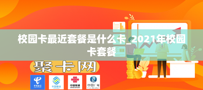 校园卡最近套餐是什么卡_2021年校园卡套餐