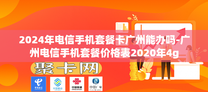 2024年电信手机套餐卡广州能办吗-广州电信手机套餐价格表2020年4g