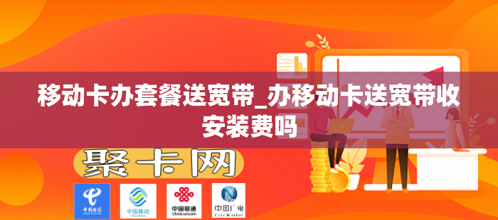 移动卡办套餐送宽带_办移动卡送宽带收安装费吗