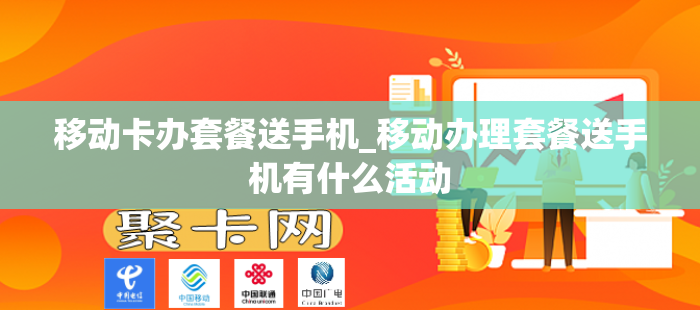 移动卡办套餐送手机_移动办理套餐送手机有什么活动