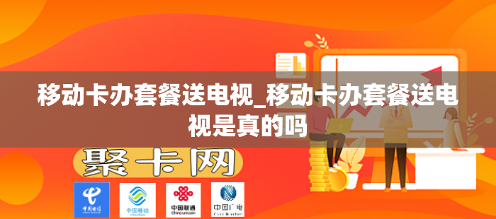 移动卡办套餐送电视_移动卡办套餐送电视是真的吗