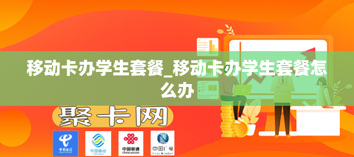 移动卡办学生套餐_移动卡办学生套餐怎么办
