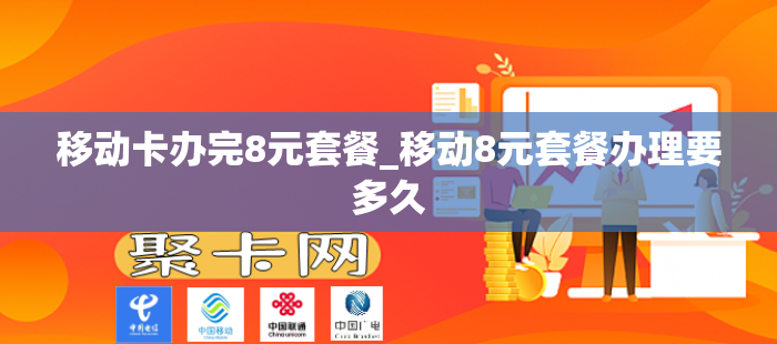 移动卡办完8元套餐_移动8元套餐办理要多久
