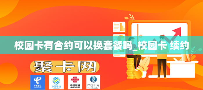校园卡有合约可以换套餐吗_校园卡 续约