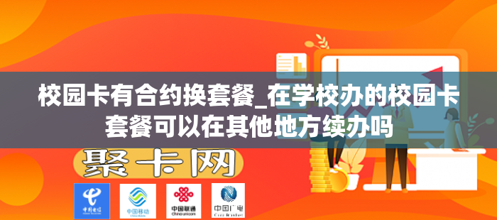 校园卡有合约换套餐_在学校办的校园卡套餐可以在其他地方续办吗