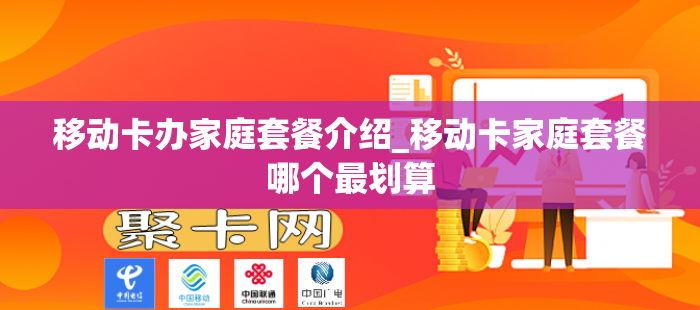 移动卡办家庭套餐介绍_移动卡家庭套餐哪个最划算