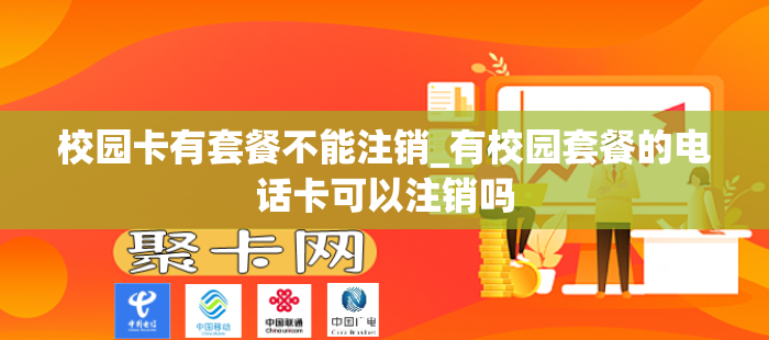 校园卡有套餐不能注销_有校园套餐的电话卡可以注销吗