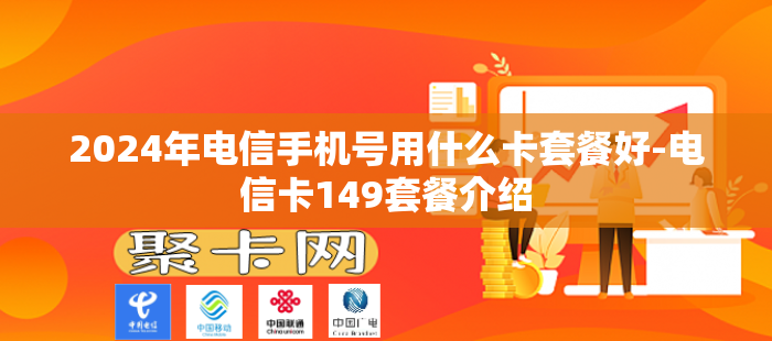 2024年电信手机号用什么卡套餐好-电信卡149套餐介绍