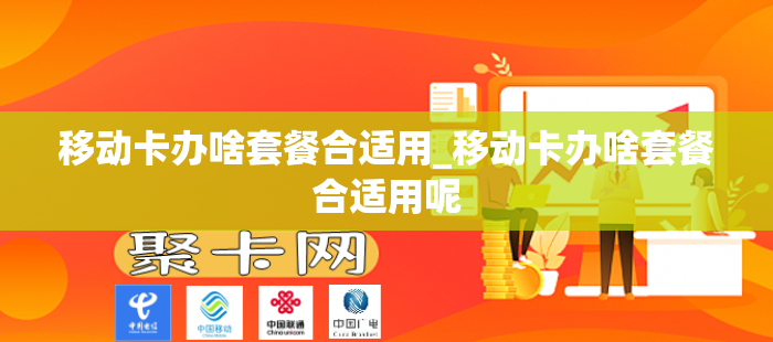 移动卡办啥套餐合适用_移动卡办啥套餐合适用呢