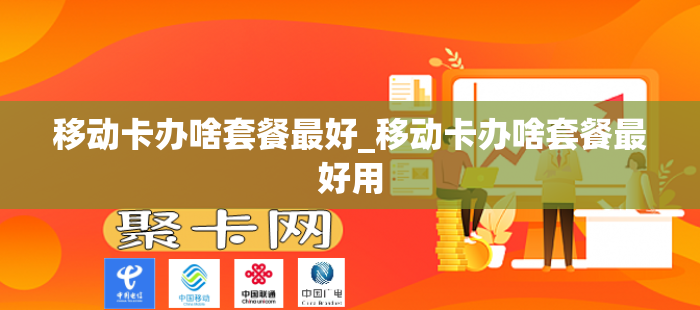 移动卡办啥套餐最好_移动卡办啥套餐最好用
