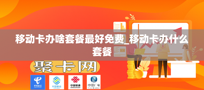 移动卡办啥套餐最好免费_移动卡办什么套餐