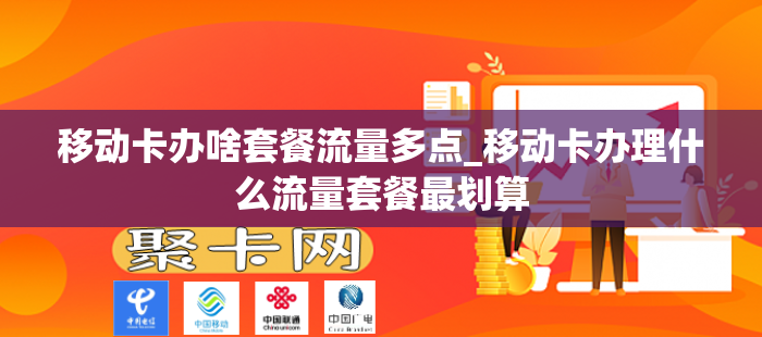 移动卡办啥套餐流量多点_移动卡办理什么流量套餐最划算