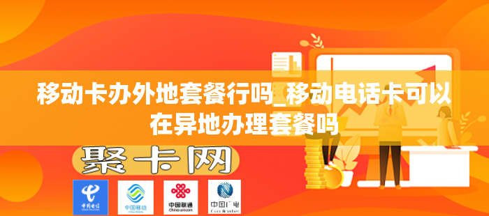 移动卡办外地套餐行吗_移动电话卡可以在异地办理套餐吗