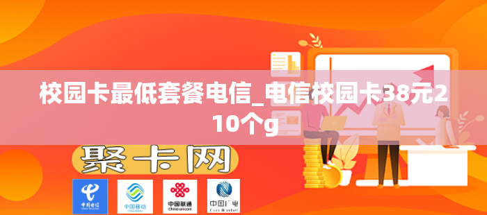 校园卡最低套餐电信_电信校园卡38元210个g