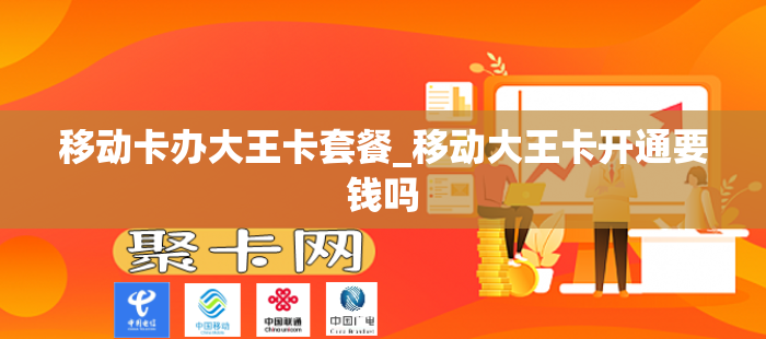 移动卡办大王卡套餐_移动大王卡开通要钱吗