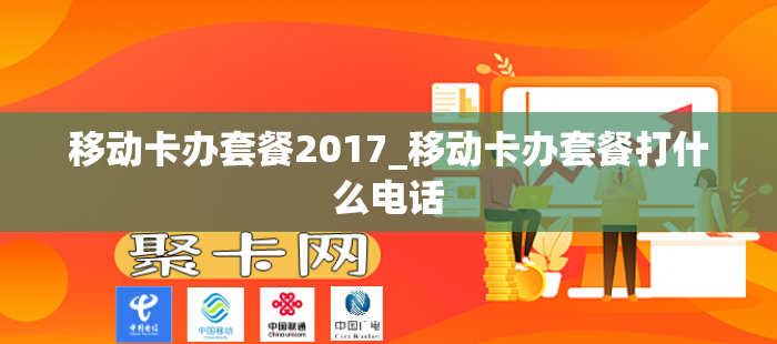 移动卡办套餐2017_移动卡办套餐打什么电话