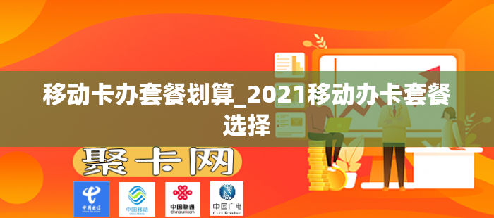 移动卡办套餐划算_2021移动办卡套餐选择