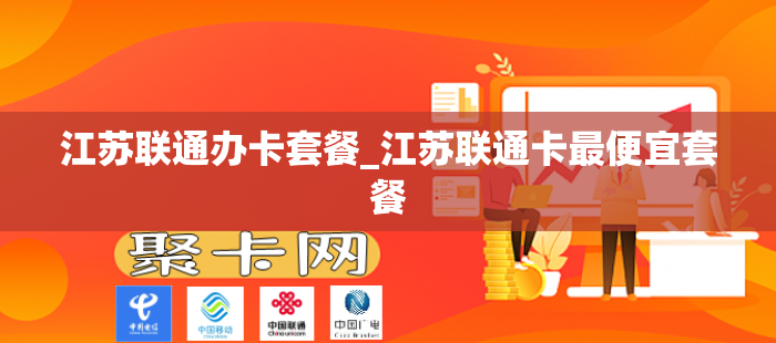 江苏联通办卡套餐_江苏联通卡最便宜套餐-第1张图片-聚卡网 