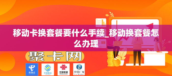 移动卡换套餐要什么手续_移动换套餐怎么办理-第1张图片-聚卡网 