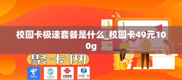 校园卡极速套餐是什么_校园卡49元100g