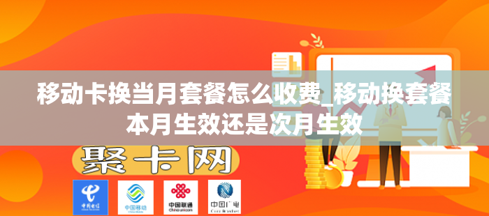 移动卡换当月套餐怎么收费_移动换套餐本月生效还是次月生效