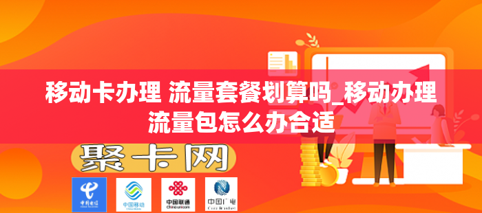 移动卡办理 流量套餐划算吗_移动办理流量包怎么办合适