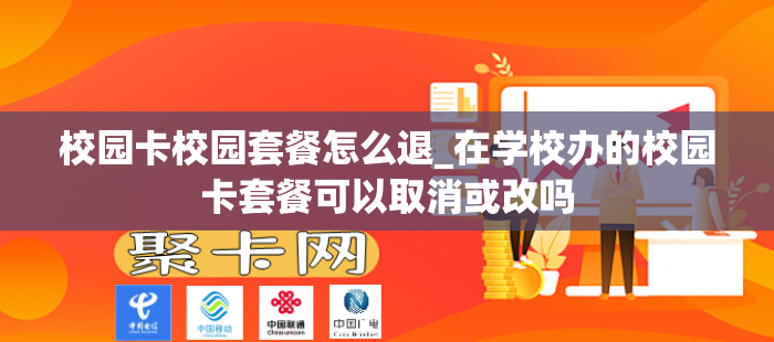 校园卡校园套餐怎么退_在学校办的校园卡套餐可以取消或改吗