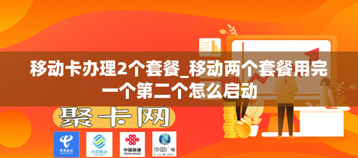 移动卡办理2个套餐_移动两个套餐用完一个第二个怎么启动