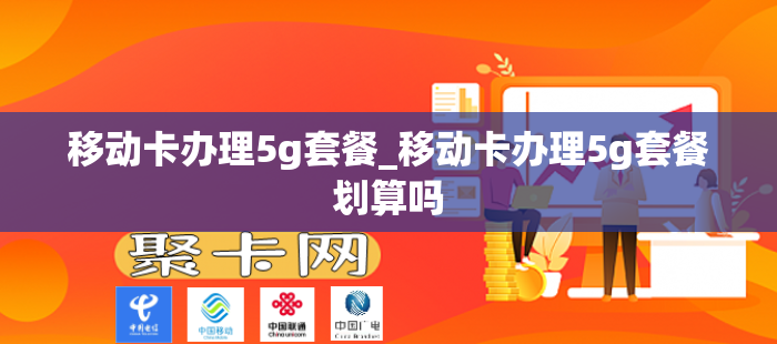 移动卡办理5g套餐_移动卡办理5g套餐划算吗