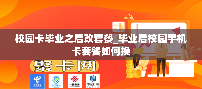 校园卡毕业之后改套餐_毕业后校园手机卡套餐如何换