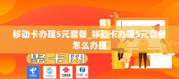 移动卡办理5元套餐_移动卡办理5元套餐怎么办理