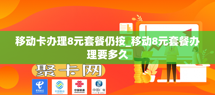 移动卡办理8元套餐仍按_移动8元套餐办理要多久