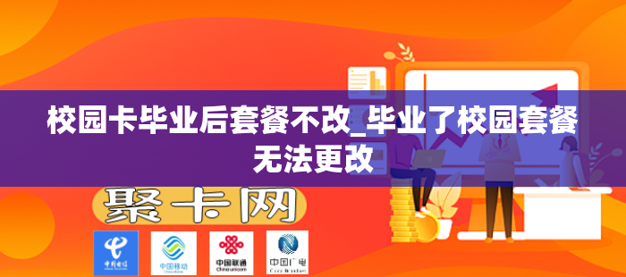 校园卡毕业后套餐不改_毕业了校园套餐无法更改