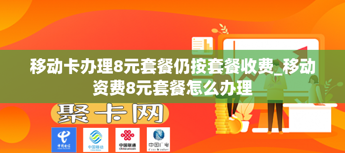 移动卡办理8元套餐仍按套餐收费_移动资费8元套餐怎么办理