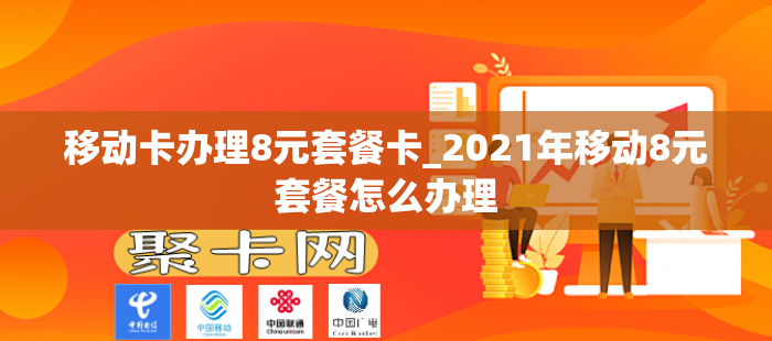 移动卡办理8元套餐卡_2021年移动8元套餐怎么办理