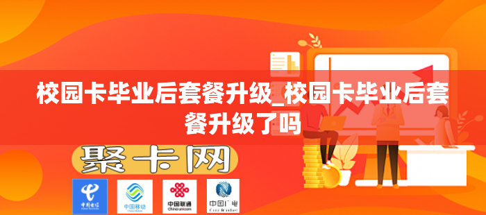 校园卡毕业后套餐升级_校园卡毕业后套餐升级了吗