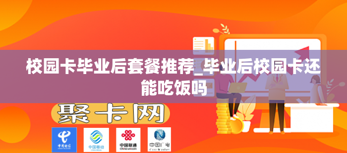 校园卡毕业后套餐推荐_毕业后校园卡还能吃饭吗