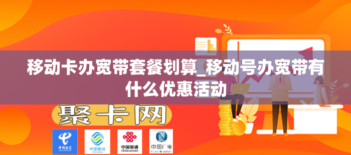 移动卡办宽带套餐划算_移动号办宽带有什么优惠活动