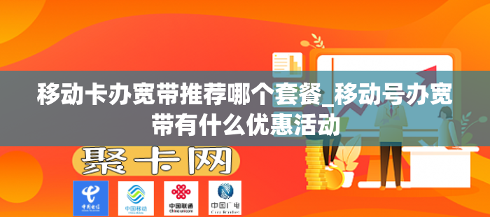 移动卡办宽带推荐哪个套餐_移动号办宽带有什么优惠活动
