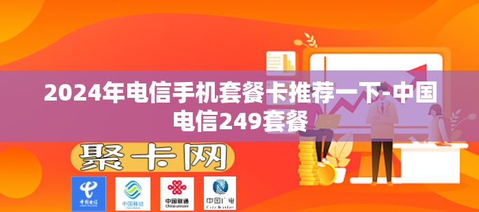 2024年电信手机套餐卡推荐一下-中国电信249套餐