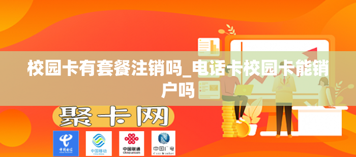 校园卡有套餐注销吗_电话卡校园卡能销户吗