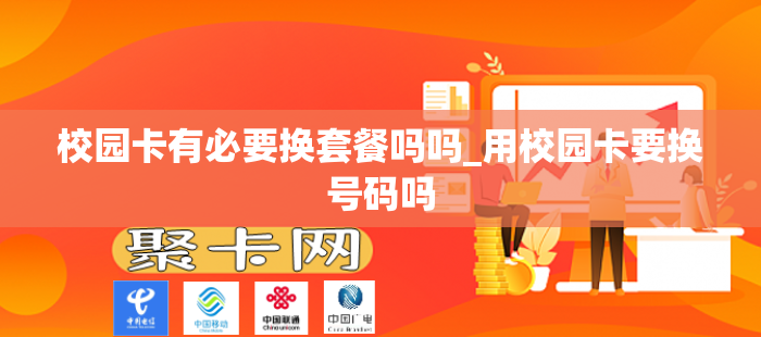 校园卡有必要换套餐吗吗_用校园卡要换号码吗