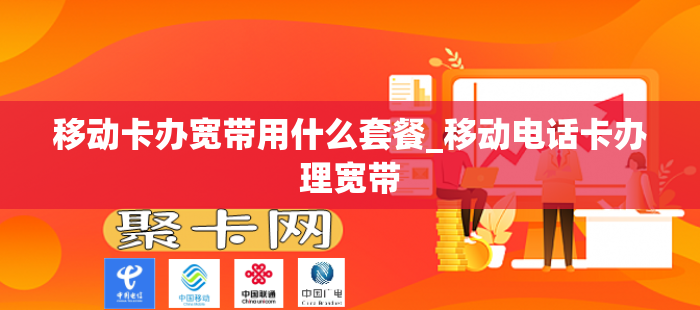 移动卡办宽带用什么套餐_移动电话卡办理宽带