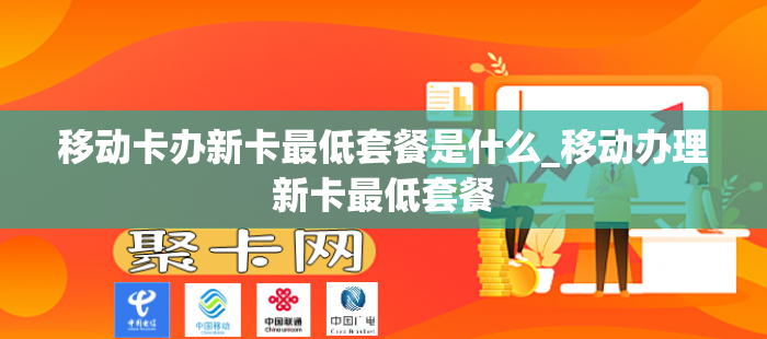 移动卡办新卡最低套餐是什么_移动办理新卡最低套餐