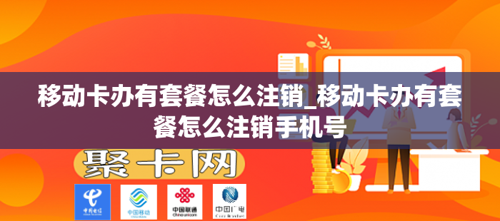 移动卡办有套餐怎么注销_移动卡办有套餐怎么注销手机号